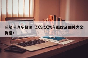 沃尔沃汽车报价（沃尔沃汽车报价及图片大全价格）