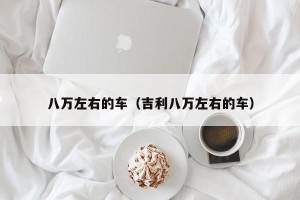 八万左右的车（吉利八万左右的车）