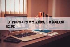 【广西新增40例本土无症状/广西新增无症状1例】