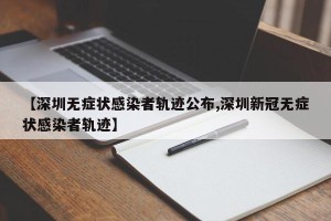 【深圳无症状感染者轨迹公布,深圳新冠无症状感染者轨迹】