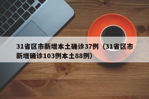 31省区市新增本土确诊37例（31省区市新增确诊103例本土88例）