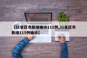 【31省区市新增确诊111例,31省区市新增115例确诊】