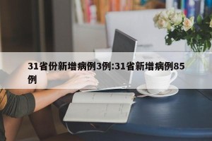 31省份新增病例3例:31省新增病例85例