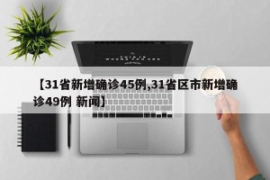 【31省新增确诊45例,31省区市新增确诊49例 新闻】