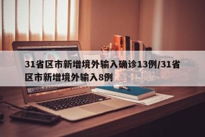 31省区市新增境外输入确诊13例/31省区市新增境外输入8例