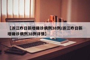 【浙江昨日新增确诊病例38例/浙江昨日新增确诊病例38例详情】