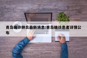 青岛确诊肺炎最新消息:青岛确诊患者详情公布