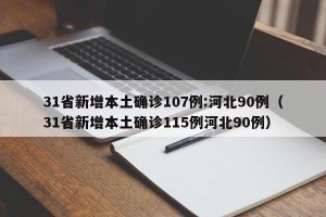 31省新增本土确诊107例:河北90例（31省新增本土确诊115例河北90例）