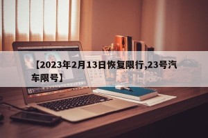 【2023年2月13日恢复限行,23号汽车限号】