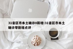 31省区市本土确诊0新增:31省区市本土确诊零新增点评