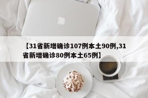 【31省新增确诊107例本土90例,31省新增确诊80例本土65例】