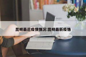 昆明最近疫情情况:昆明最新疫情