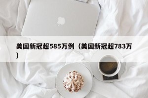 美国新冠超585万例（美国新冠超783万）
