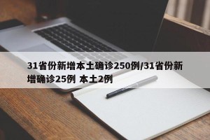 31省份新增本土确诊250例/31省份新增确诊25例 本土2例