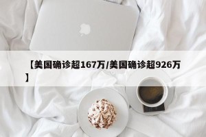 【美国确诊超167万/美国确诊超926万】