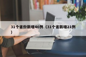 31个省份新增46例（31个省新增21例）
