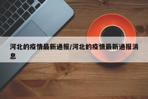 河北的疫情最新通报/河北的疫情最新通报消息