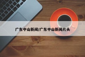 广东中山新闻/广东中山新闻片头