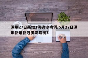 深圳27日新增1例确诊病例/5月27日深圳新增新冠肺炎病例?