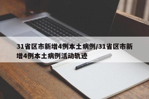31省区市新增4例本土病例/31省区市新增4例本土病例活动轨迹