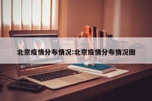 北京疫情分布情况:北京疫情分布情况图