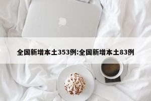 全国新增本土353例:全国新增本土83例