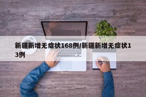 新疆新增无症状168例/新疆新增无症状13例