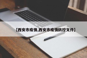【西安市疫情,西安市疫情防控文件】