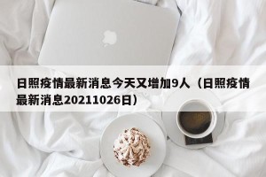 日照疫情最新消息今天又增加9人（日照疫情最新消息20211026日）