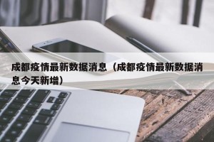 成都疫情最新数据消息（成都疫情最新数据消息今天新增）