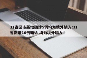 31省区市新增确诊5例均为境外输入:31省新增10例确诊 均为境外输入