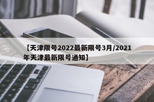 【天津限号2022最新限号3月/2021年天津最新限号通知】