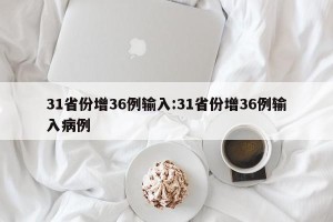 31省份增36例输入:31省份增36例输入病例