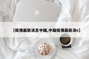 【疫情最新消息中国,中国疫情最新消e】