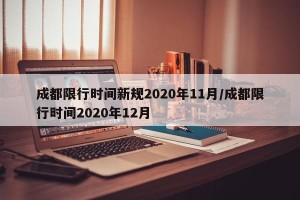 成都限行时间新规2020年11月/成都限行时间2020年12月