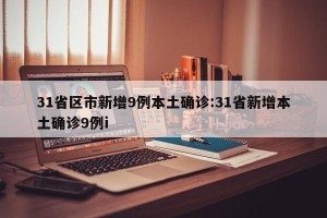 31省区市新增9例本土确诊:31省新增本土确诊9例i
