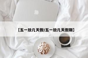 【五一放几天假/五一放几天假期】