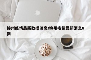 锦州疫情最新数据消息/锦州疫情最新消息8例