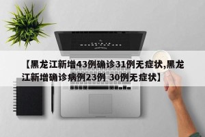 【黑龙江新增43例确诊31例无症状,黑龙江新增确诊病例23例 30例无症状】