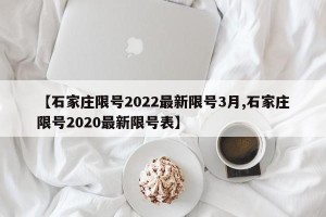 【石家庄限号2022最新限号3月,石家庄限号2020最新限号表】