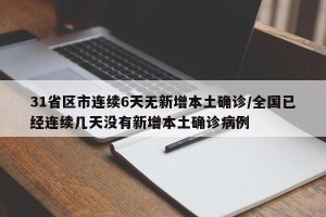 31省区市连续6天无新增本土确诊/全国已经连续几天没有新增本土确诊病例