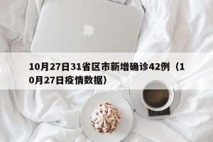 10月27日31省区市新增确诊42例（10月27日疫情数据）