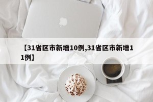 【31省区市新增10例,31省区市新增11例】