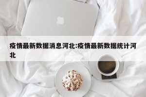 疫情最新数据消息河北:疫情最新数据统计河北