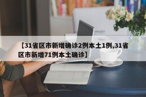 【31省区市新增确诊2例本土1例,31省区市新增71例本土确诊】