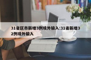 31省区市新增3例境外输入:31省新增32例境外输入