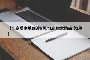 【北京增本地确诊5例/北京增本地确诊2例】