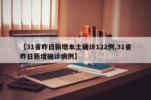 【31省昨日新增本土确诊122例,31省昨日新增确诊病例】