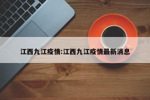 江西九江疫情:江西九江疫情最新消息