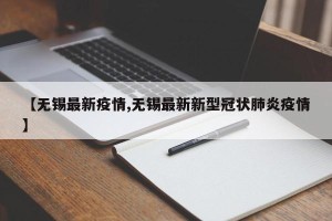 【无锡最新疫情,无锡最新新型冠状肺炎疫情】